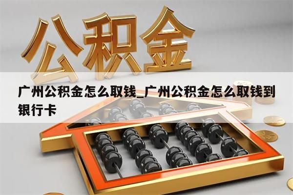 广州公积金怎么取钱_广州公积金怎么取钱到银行卡